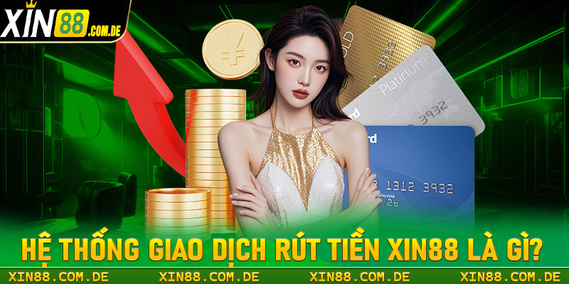 Khái niệm tổng quan về hệ thống giao dịch rút tiền xin88 là gì?